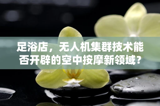 足浴店，无人机集群技术能否开辟的空中按摩新领域？