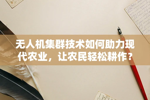 无人机集群技术如何助力现代农业，让农民轻松耕作？