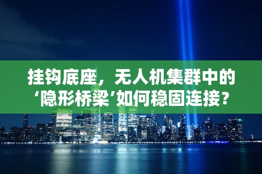 挂钩底座，无人机集群中的‘隐形桥梁’如何稳固连接？