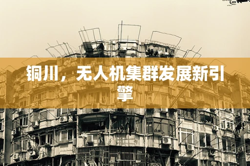 铜川，无人机集群发展新引擎