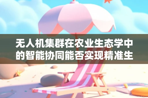 无人机集群在农业生态学中的智能协同能否实现精准生态管理？