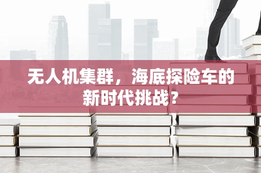 无人机集群，海底探险车的新时代挑战？