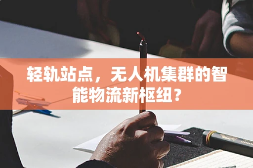 轻轨站点，无人机集群的智能物流新枢纽？