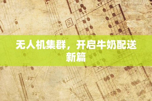 无人机集群，开启牛奶配送新篇