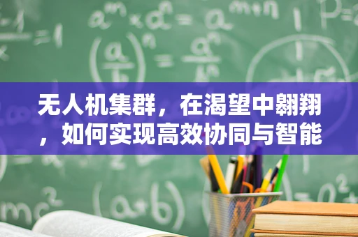 无人机集群，在渴望中翱翔，如何实现高效协同与智能决策？