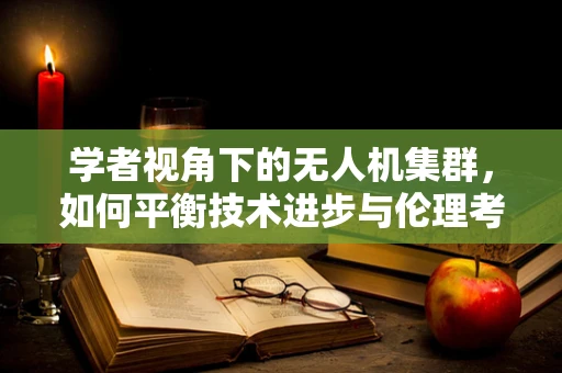 学者视角下的无人机集群，如何平衡技术进步与伦理考量？