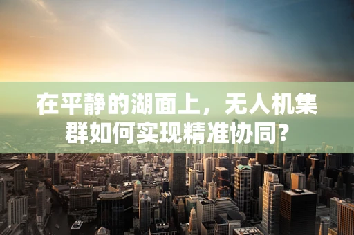 在平静的湖面上，无人机集群如何实现精准协同？
