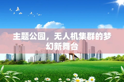 主题公园，无人机集群的梦幻新舞台