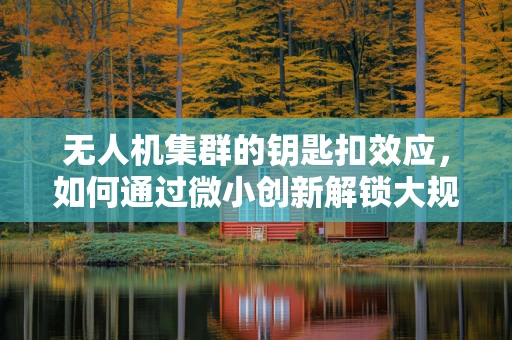无人机集群的钥匙扣效应，如何通过微小创新解锁大规模应用？