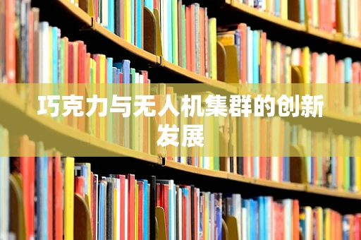 巧克力与无人机集群的创新发展