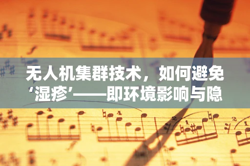 无人机集群技术，如何避免‘湿疹’——即环境影响与隐私保护的平衡？