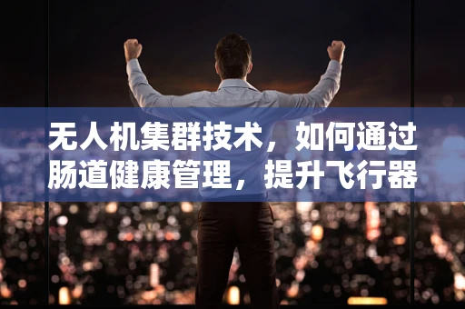 无人机集群技术，如何通过肠道健康管理，提升飞行器自主性？