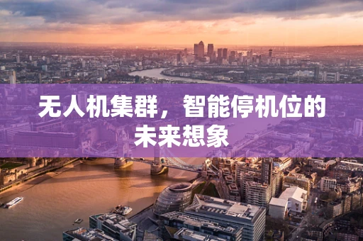 无人机集群，智能停机位的未来想象