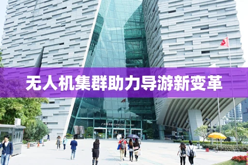 无人机集群助力导游新变革