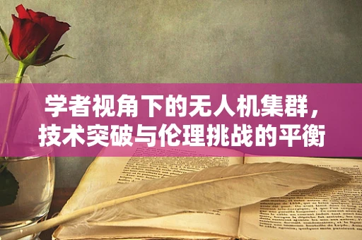学者视角下的无人机集群，技术突破与伦理挑战的平衡？