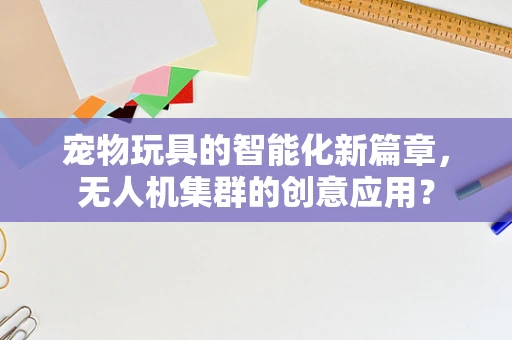 宠物玩具的智能化新篇章，无人机集群的创意应用？