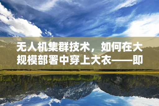 无人机集群技术，如何在大规模部署中穿上大衣——即智能遮蔽策略？