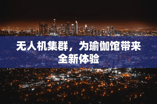 无人机集群，为瑜伽馆带来全新体验