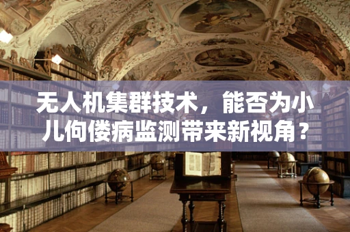 无人机集群技术，能否为小儿佝偻病监测带来新视角？