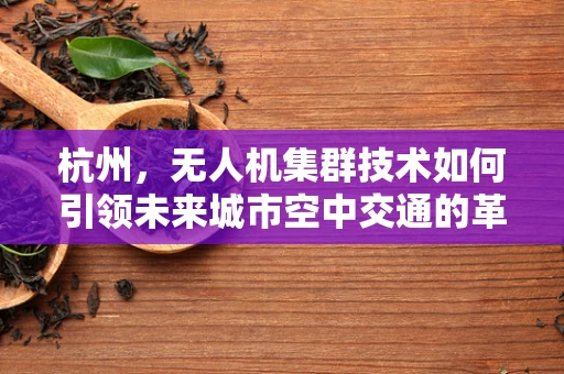 杭州，无人机集群技术如何引领未来城市空中交通的革新？