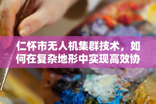 仁怀市无人机集群技术，如何在复杂地形中实现高效协同？