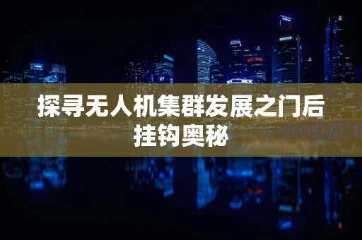 探寻无人机集群发展之门后挂钩奥秘