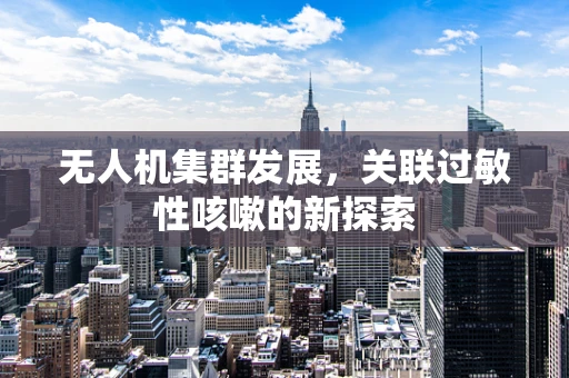 无人机集群发展，关联过敏性咳嗽的新探索