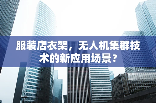 服装店衣架，无人机集群技术的新应用场景？