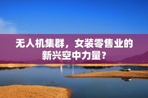 无人机集群，女装零售业的新兴空中力量？