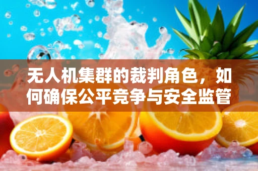 无人机集群的裁判角色，如何确保公平竞争与安全监管？