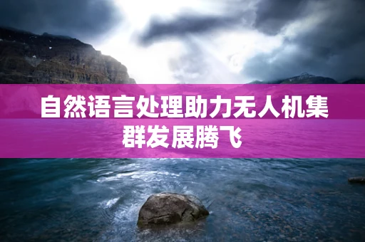 自然语言处理助力无人机集群发展腾飞