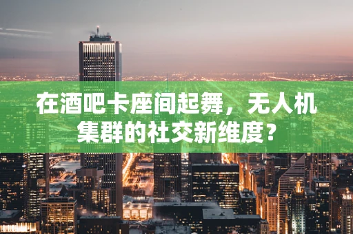 在酒吧卡座间起舞，无人机集群的社交新维度？