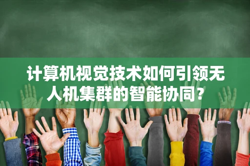 计算机视觉技术如何引领无人机集群的智能协同？