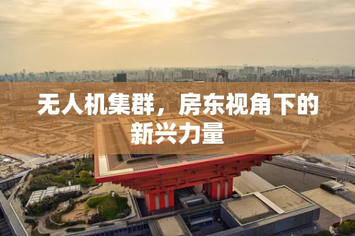 无人机集群，房东视角下的新兴力量