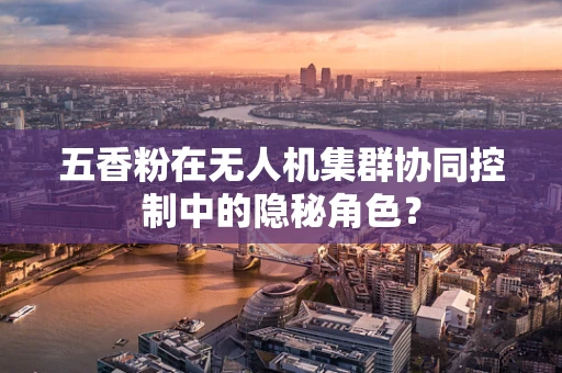 五香粉在无人机集群协同控制中的隐秘角色？
