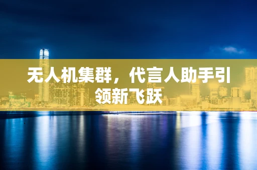 无人机集群，代言人助手引领新飞跃