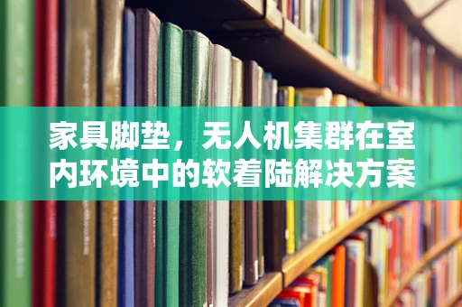家具脚垫，无人机集群在室内环境中的软着陆解决方案？