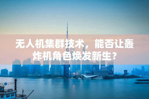 无人机集群技术，能否让轰炸机角色焕发新生？