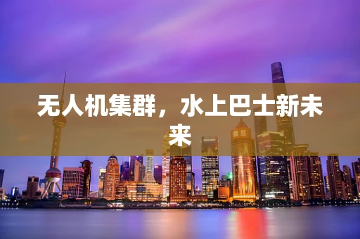 无人机集群，水上巴士新未来