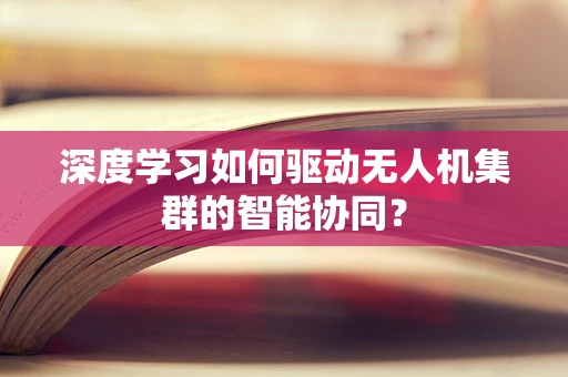 深度学习如何驱动无人机集群的智能协同？
