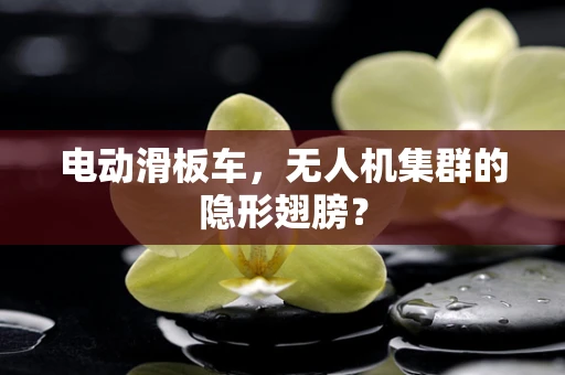 电动滑板车，无人机集群的隐形翅膀？