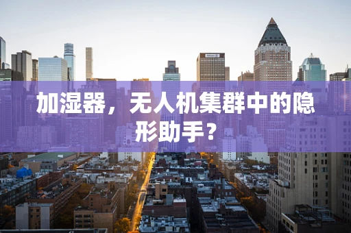 加湿器，无人机集群中的隐形助手？