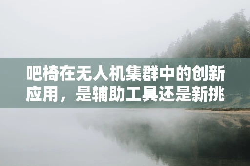 吧椅在无人机集群中的创新应用，是辅助工具还是新挑战？