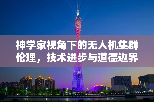 神学家视角下的无人机集群伦理，技术进步与道德边界的碰撞