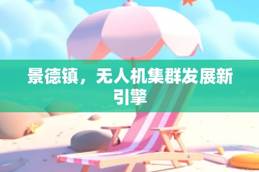 景德镇，无人机集群发展新引擎