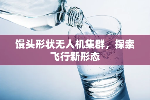 馒头形状无人机集群，探索飞行新形态
