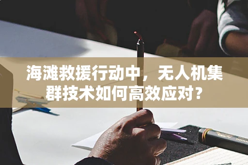 海滩救援行动中，无人机集群技术如何高效应对？