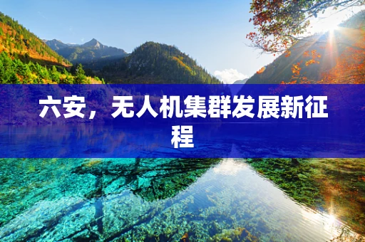 六安，无人机集群发展新征程