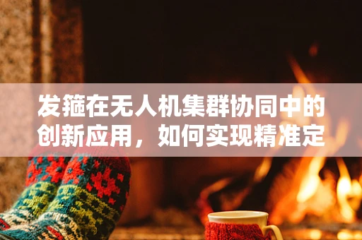 发箍在无人机集群协同中的创新应用，如何实现精准定位与同步？