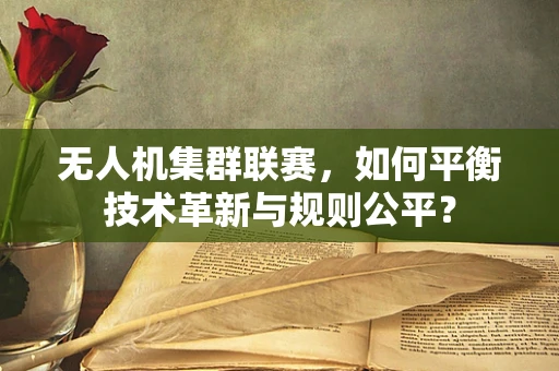 无人机集群联赛，如何平衡技术革新与规则公平？